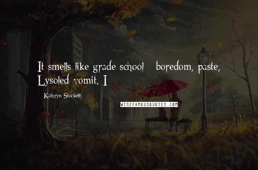 Kathryn Stockett Quotes: It smells like grade school - boredom, paste, Lysoled vomit. I