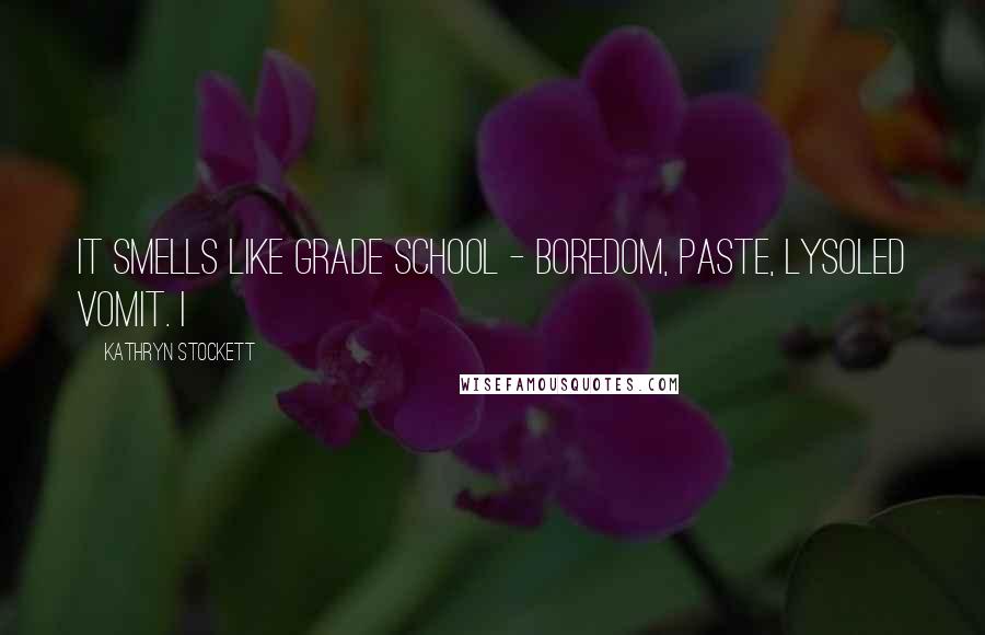 Kathryn Stockett Quotes: It smells like grade school - boredom, paste, Lysoled vomit. I