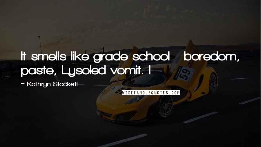 Kathryn Stockett Quotes: It smells like grade school - boredom, paste, Lysoled vomit. I