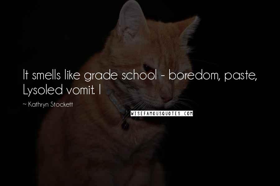 Kathryn Stockett Quotes: It smells like grade school - boredom, paste, Lysoled vomit. I