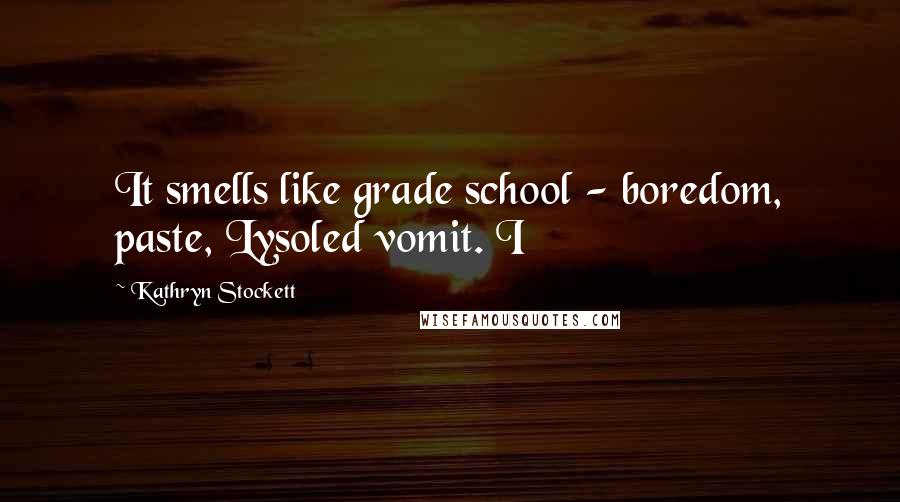 Kathryn Stockett Quotes: It smells like grade school - boredom, paste, Lysoled vomit. I