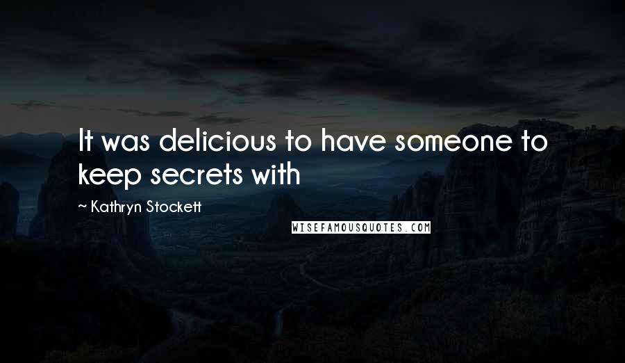 Kathryn Stockett Quotes: It was delicious to have someone to keep secrets with