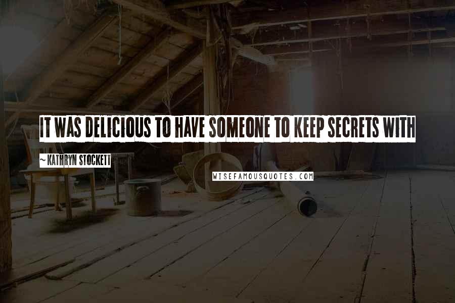 Kathryn Stockett Quotes: It was delicious to have someone to keep secrets with