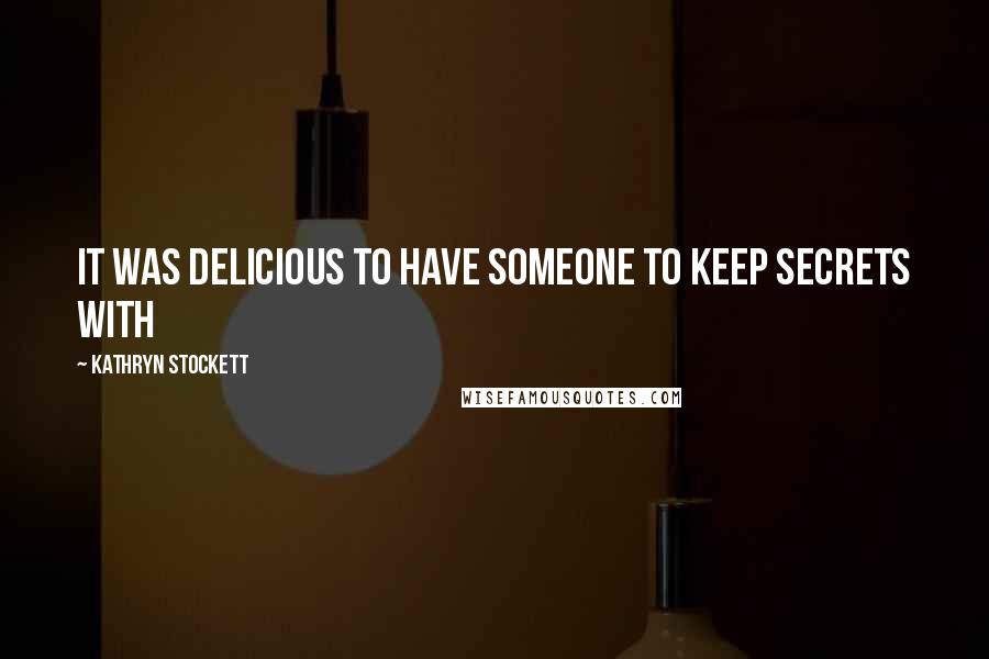 Kathryn Stockett Quotes: It was delicious to have someone to keep secrets with