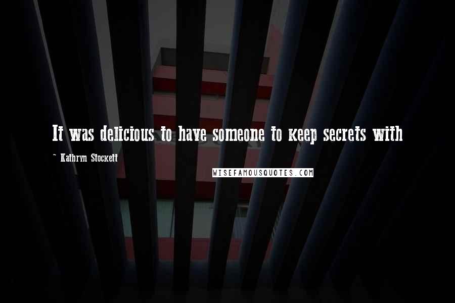 Kathryn Stockett Quotes: It was delicious to have someone to keep secrets with