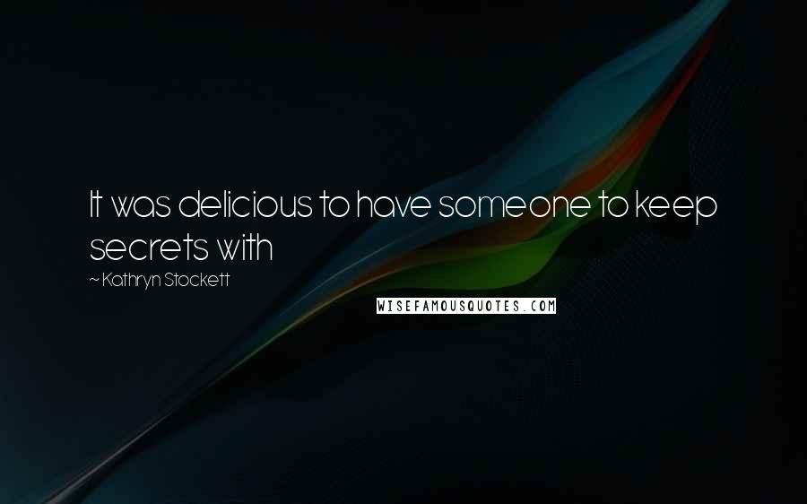 Kathryn Stockett Quotes: It was delicious to have someone to keep secrets with