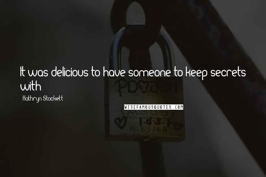 Kathryn Stockett Quotes: It was delicious to have someone to keep secrets with