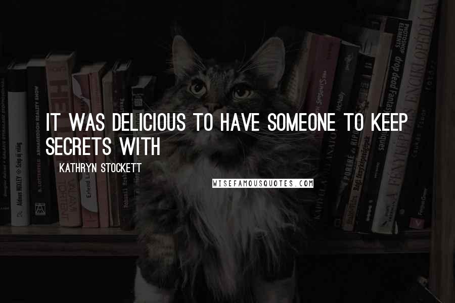 Kathryn Stockett Quotes: It was delicious to have someone to keep secrets with