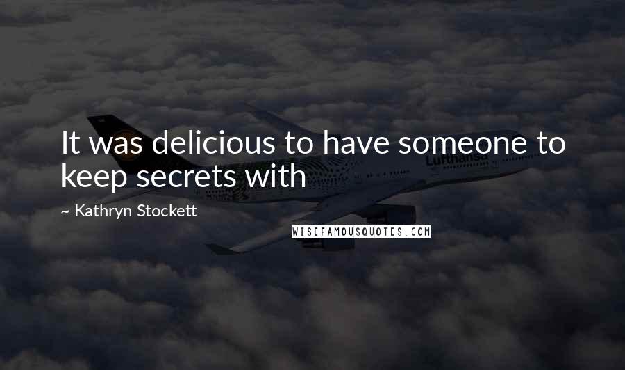 Kathryn Stockett Quotes: It was delicious to have someone to keep secrets with