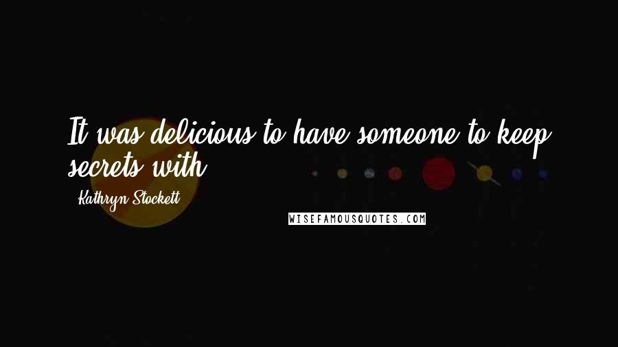 Kathryn Stockett Quotes: It was delicious to have someone to keep secrets with