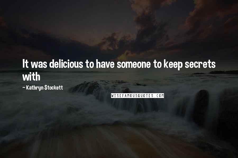 Kathryn Stockett Quotes: It was delicious to have someone to keep secrets with