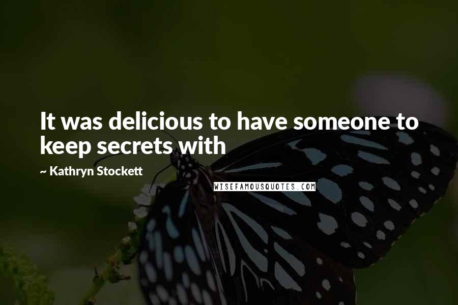 Kathryn Stockett Quotes: It was delicious to have someone to keep secrets with