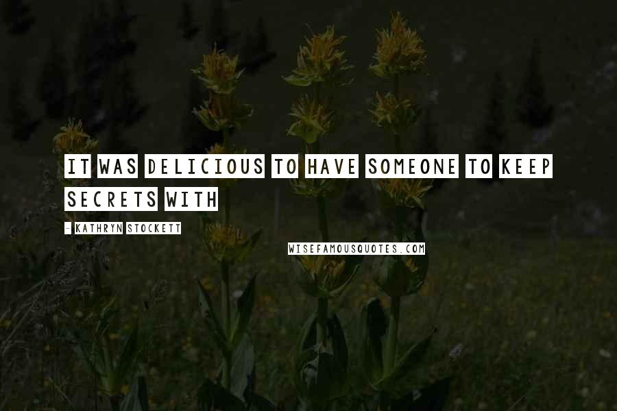 Kathryn Stockett Quotes: It was delicious to have someone to keep secrets with