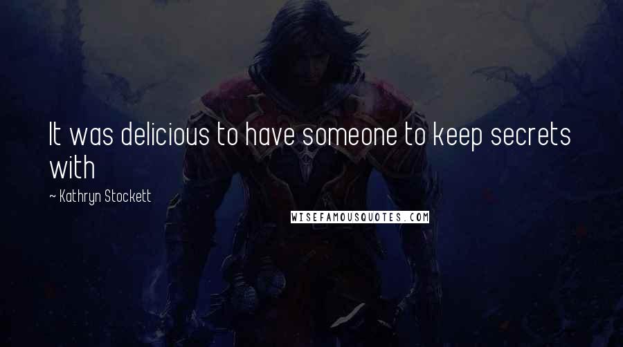 Kathryn Stockett Quotes: It was delicious to have someone to keep secrets with