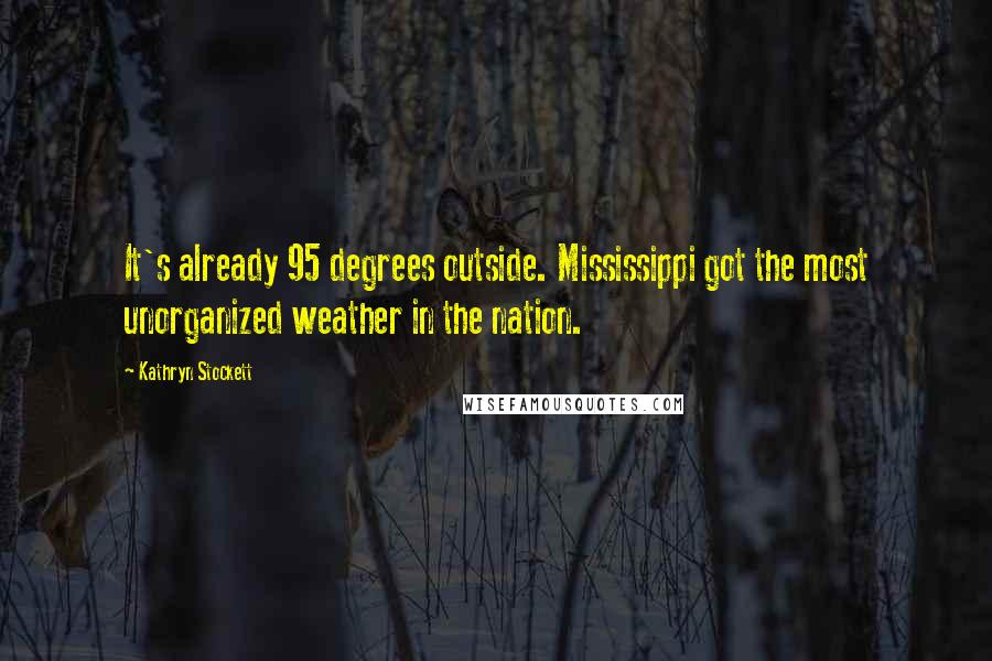 Kathryn Stockett Quotes: It's already 95 degrees outside. Mississippi got the most unorganized weather in the nation.