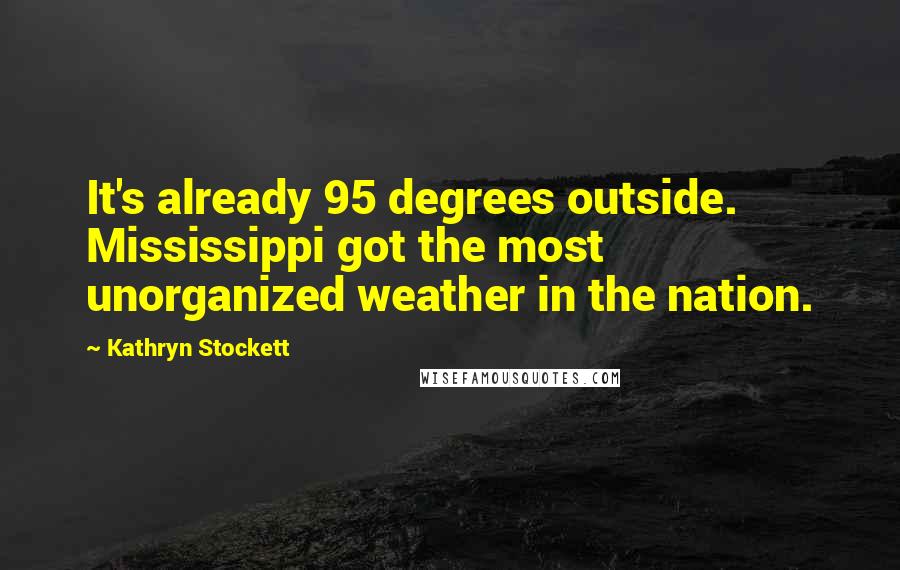 Kathryn Stockett Quotes: It's already 95 degrees outside. Mississippi got the most unorganized weather in the nation.