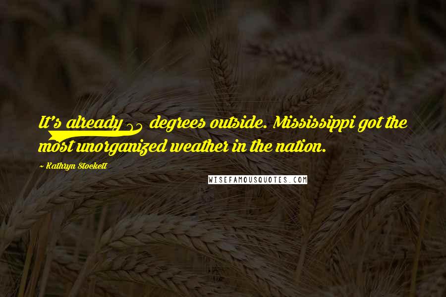 Kathryn Stockett Quotes: It's already 95 degrees outside. Mississippi got the most unorganized weather in the nation.