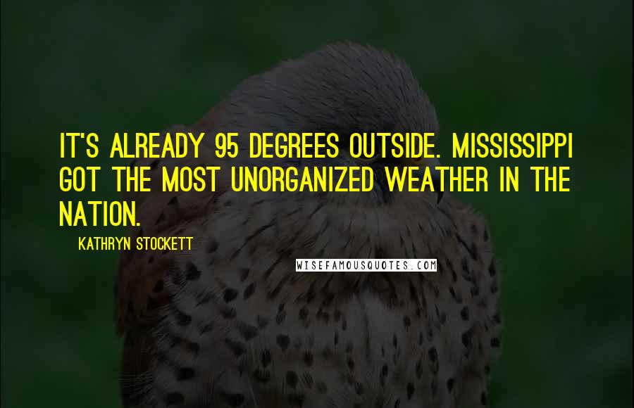 Kathryn Stockett Quotes: It's already 95 degrees outside. Mississippi got the most unorganized weather in the nation.