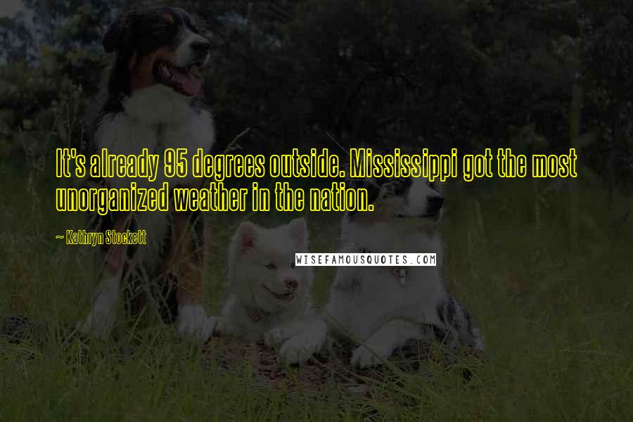 Kathryn Stockett Quotes: It's already 95 degrees outside. Mississippi got the most unorganized weather in the nation.