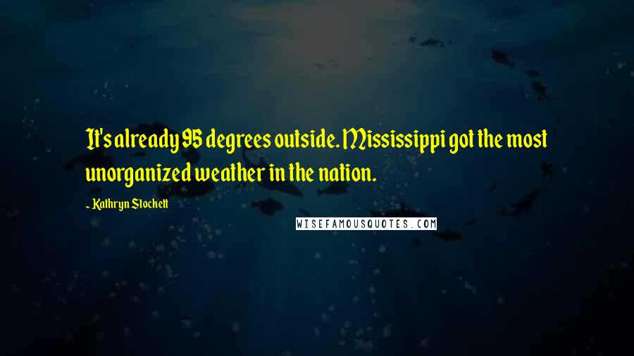 Kathryn Stockett Quotes: It's already 95 degrees outside. Mississippi got the most unorganized weather in the nation.