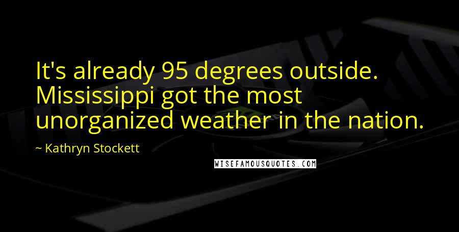 Kathryn Stockett Quotes: It's already 95 degrees outside. Mississippi got the most unorganized weather in the nation.