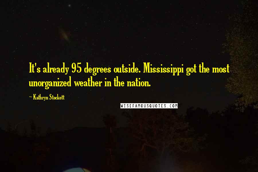 Kathryn Stockett Quotes: It's already 95 degrees outside. Mississippi got the most unorganized weather in the nation.