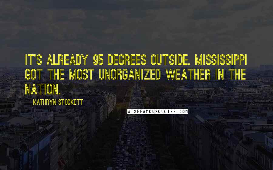 Kathryn Stockett Quotes: It's already 95 degrees outside. Mississippi got the most unorganized weather in the nation.