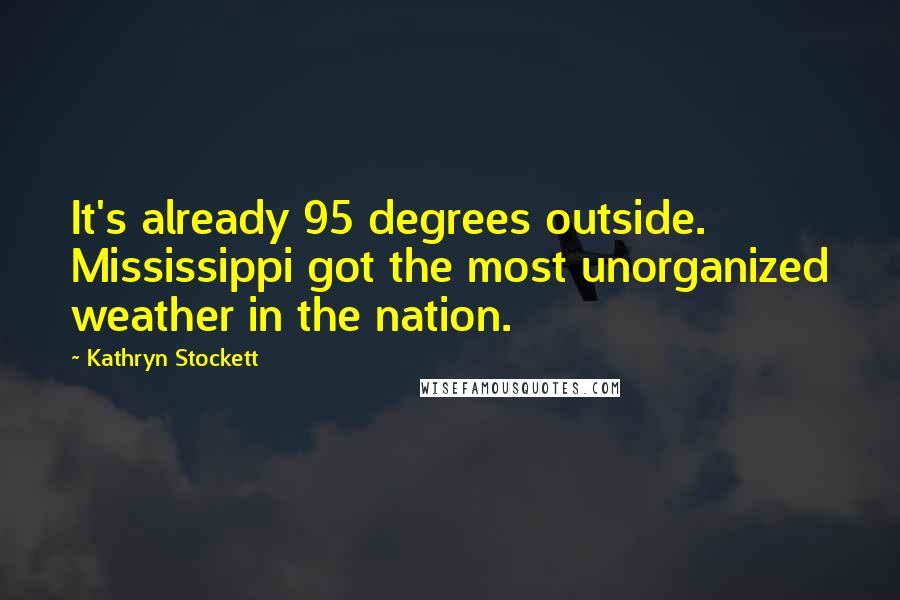 Kathryn Stockett Quotes: It's already 95 degrees outside. Mississippi got the most unorganized weather in the nation.