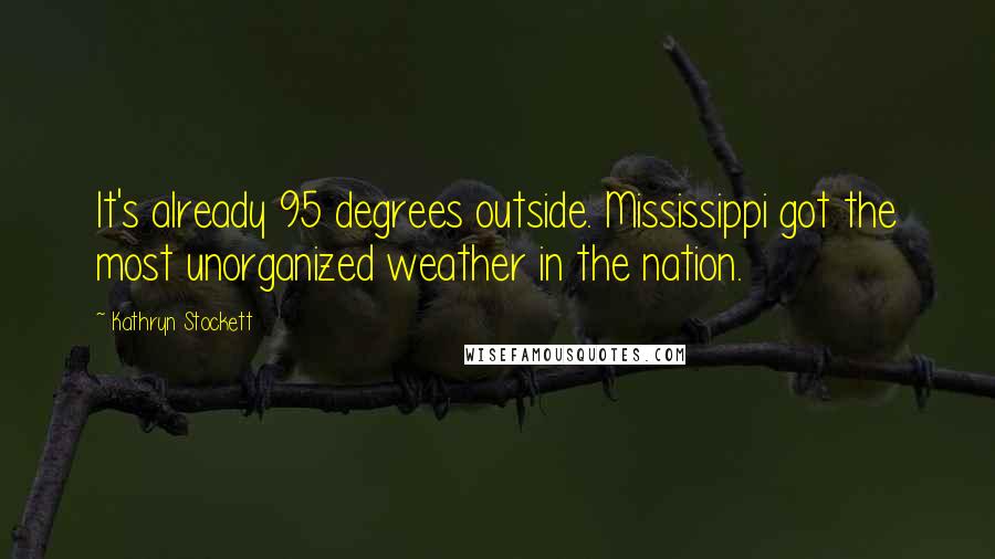 Kathryn Stockett Quotes: It's already 95 degrees outside. Mississippi got the most unorganized weather in the nation.