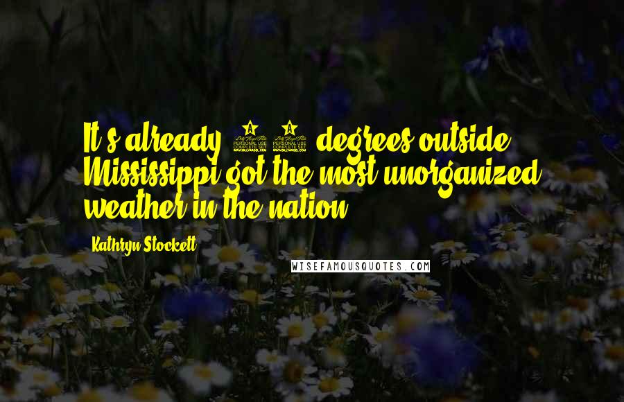 Kathryn Stockett Quotes: It's already 95 degrees outside. Mississippi got the most unorganized weather in the nation.