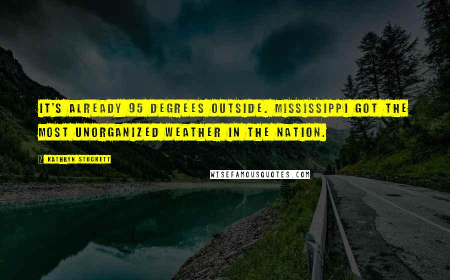 Kathryn Stockett Quotes: It's already 95 degrees outside. Mississippi got the most unorganized weather in the nation.