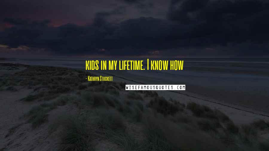 Kathryn Stockett Quotes: kids in my lifetime. I know how