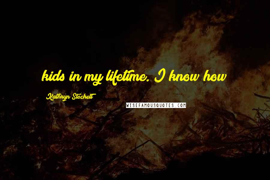 Kathryn Stockett Quotes: kids in my lifetime. I know how