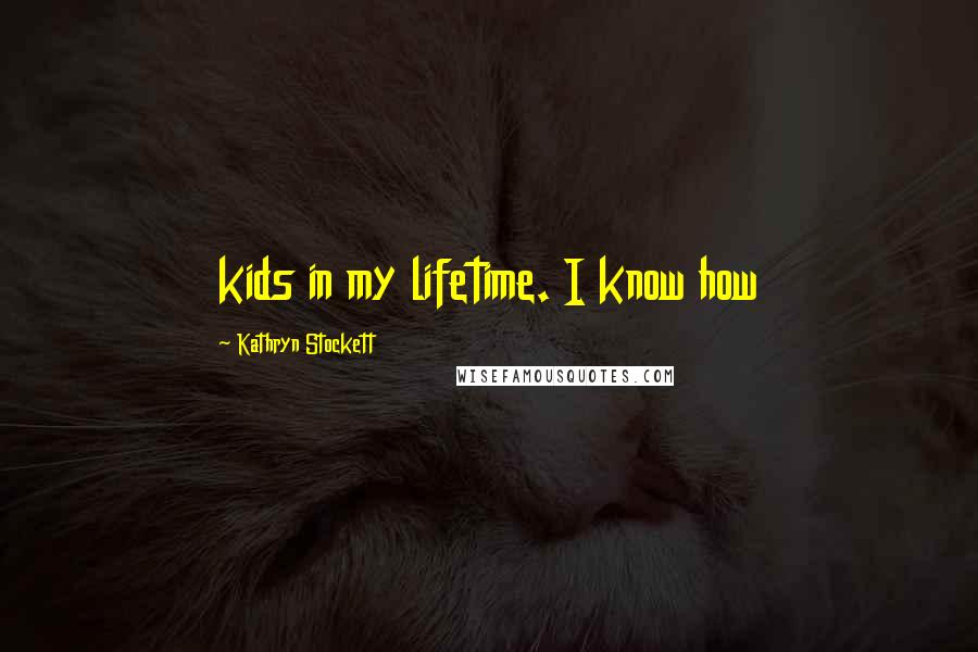 Kathryn Stockett Quotes: kids in my lifetime. I know how