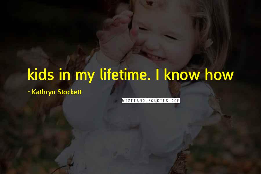 Kathryn Stockett Quotes: kids in my lifetime. I know how