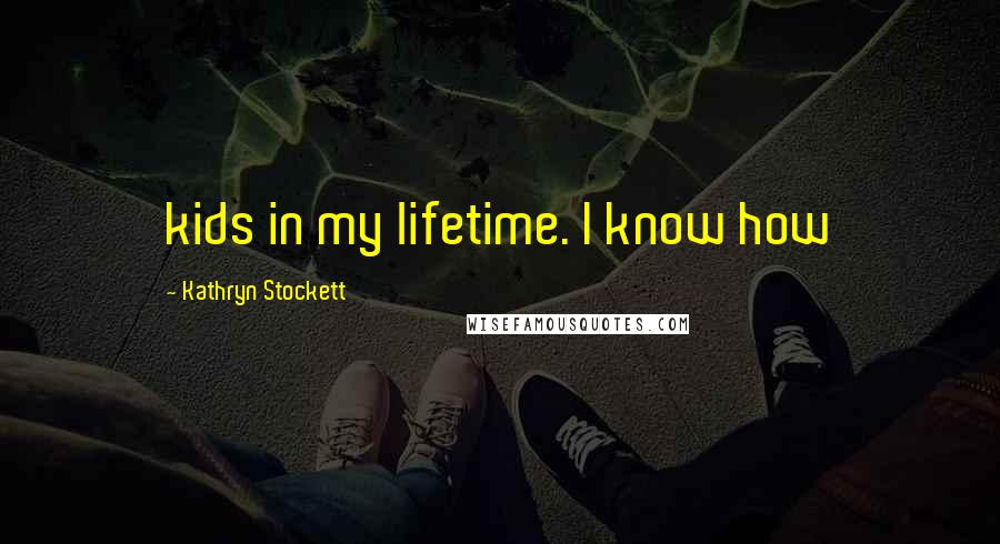 Kathryn Stockett Quotes: kids in my lifetime. I know how