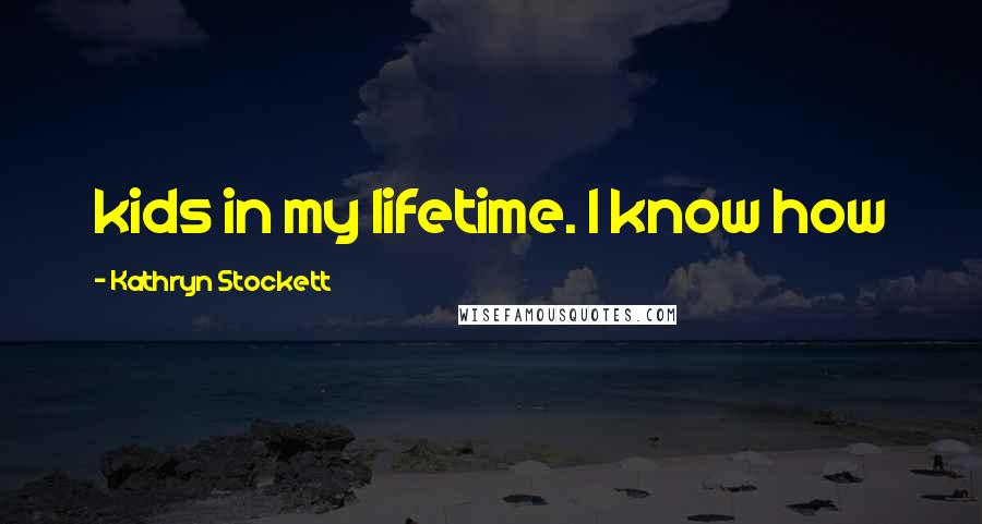 Kathryn Stockett Quotes: kids in my lifetime. I know how