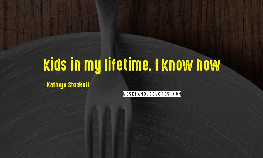 Kathryn Stockett Quotes: kids in my lifetime. I know how