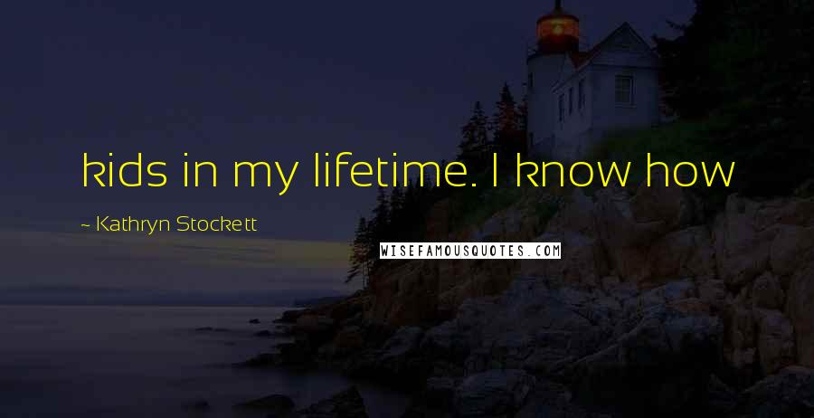 Kathryn Stockett Quotes: kids in my lifetime. I know how