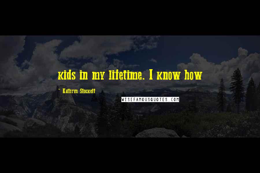 Kathryn Stockett Quotes: kids in my lifetime. I know how