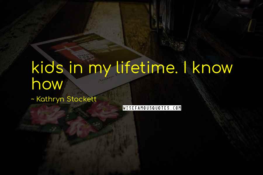 Kathryn Stockett Quotes: kids in my lifetime. I know how