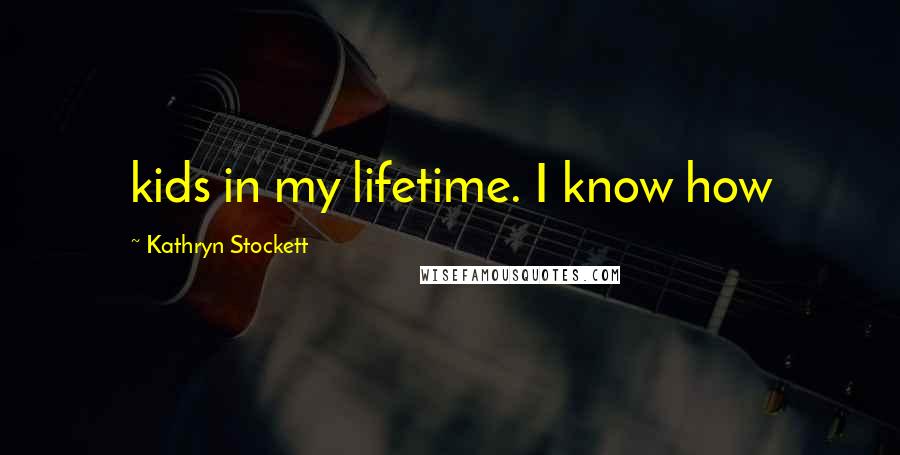 Kathryn Stockett Quotes: kids in my lifetime. I know how