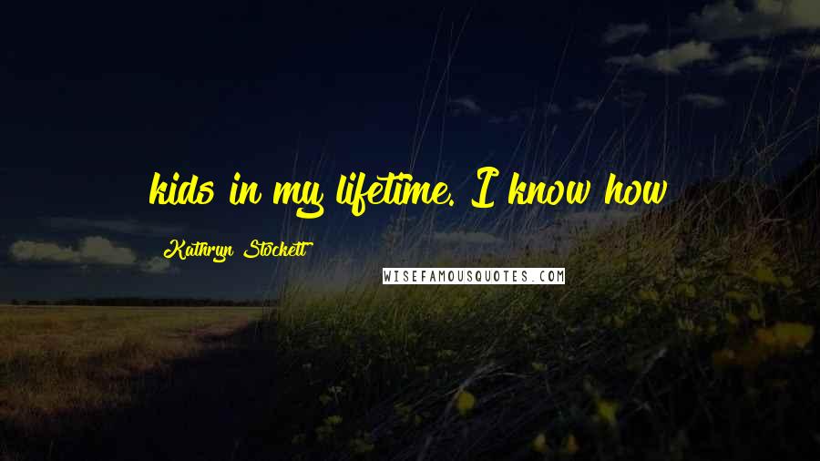 Kathryn Stockett Quotes: kids in my lifetime. I know how