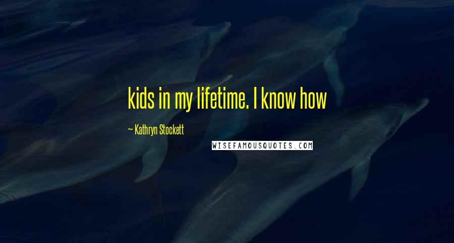 Kathryn Stockett Quotes: kids in my lifetime. I know how