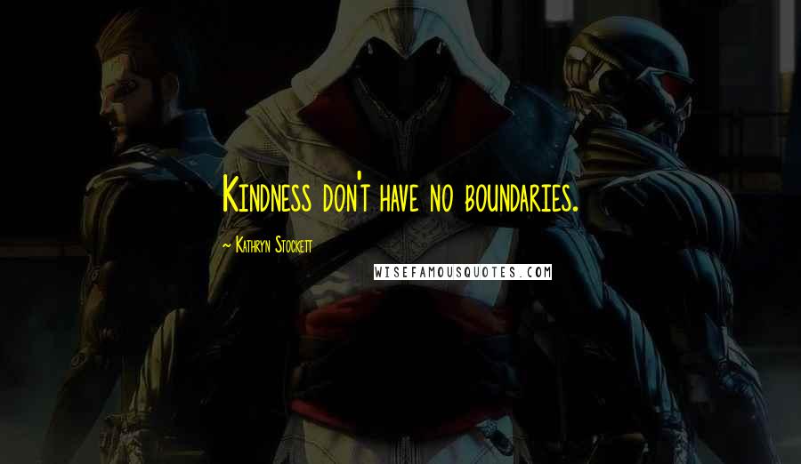 Kathryn Stockett Quotes: Kindness don't have no boundaries.