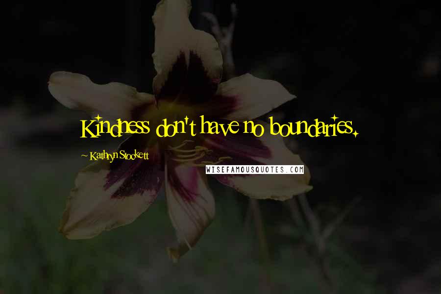 Kathryn Stockett Quotes: Kindness don't have no boundaries.