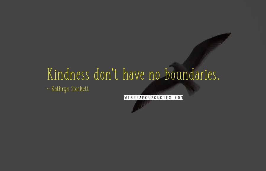 Kathryn Stockett Quotes: Kindness don't have no boundaries.