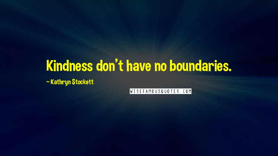 Kathryn Stockett Quotes: Kindness don't have no boundaries.