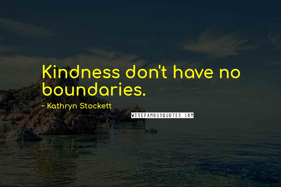 Kathryn Stockett Quotes: Kindness don't have no boundaries.