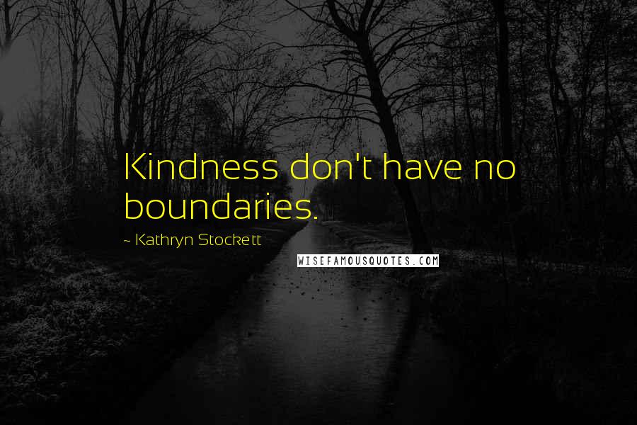Kathryn Stockett Quotes: Kindness don't have no boundaries.
